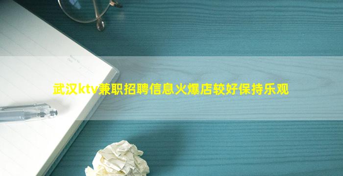 武汉ktv兼职招聘信息火爆店较好保持乐观