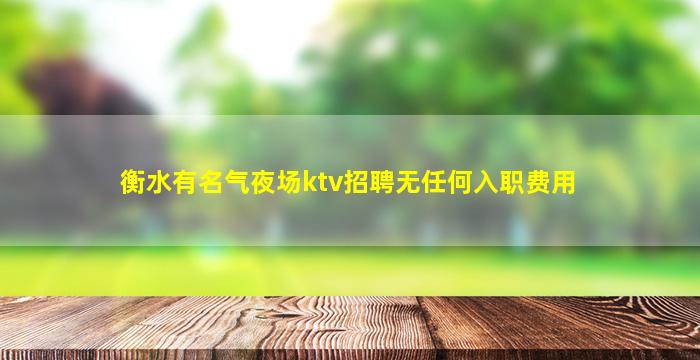 衡水有名气夜场ktv招聘无任何入职费用
